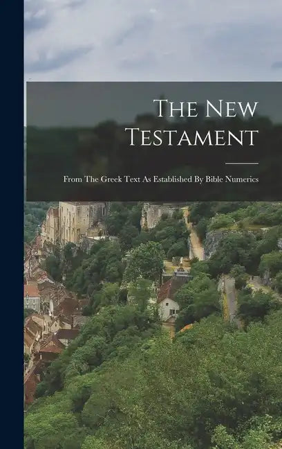 The New Testament: From The Greek Text As Established By Bible Numerics - Hardcover