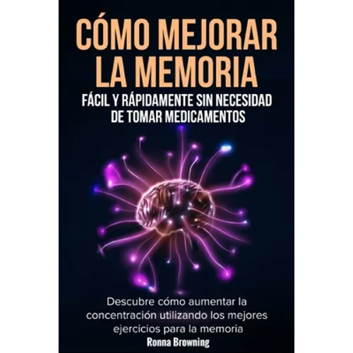 Cómo Mejorar la Memoria Fácil y Rápidamente Sin Necesidad de Tomar Medicamentos: Descubre cómo aumentar la concentración utilizando los mejores ejerci - Paperback