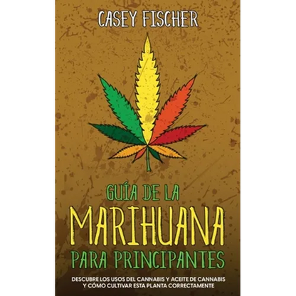 Guía de la Marihuana para Principiantes: Descubre los Usos del Cannabis y Aceite de Cannabis y Cómo Cultivar esta Planta Correctamente - Paperback