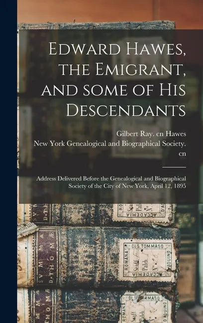 Edward Hawes, the Emigrant, and Some of His Descendants: Address Delivered Before the Genealogical and Biographical Society of the City of New York, A - Hardcover