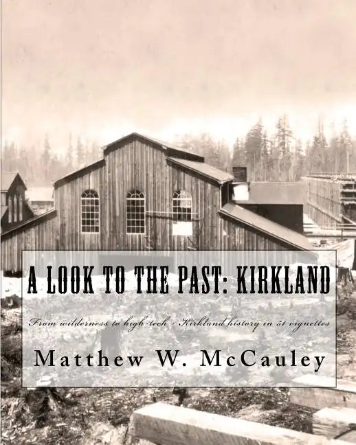 A Look To The Past: Kirkland: From wilderness to high-tech - Kirkland history in 50 vignettes - Paperback