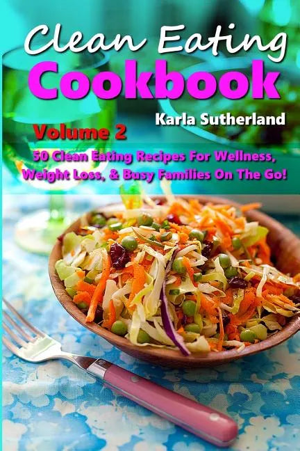 Clean Eating Cookbook 2 - 50 Clean Eating Recipes for Wellness, Weight Loss, & Busy Families on the Go! - Paperback