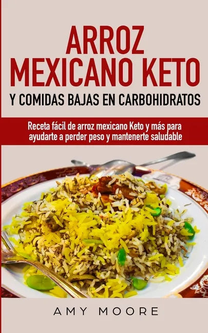 Arroz mexicano keto y comidas bajas en carbohidratos: Receta fácil de arroz mexicano keto y más para ayudarte a perder peso y mantenerte saludable - Paperback