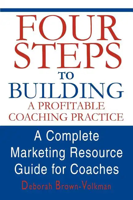 Four Steps to Building a Profitable Coaching Practice: A Complete Marketing Resource Guide for Coaches - Paperback
