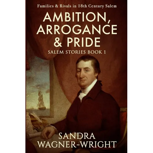 Ambition, Arrogance & Pride: Families & Rivals in 18th Century Salem - Paperback