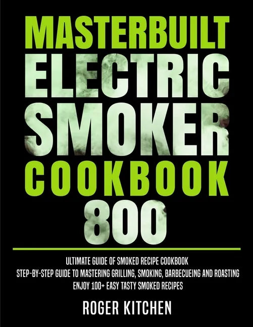 Masterbuilt Electric Smoker Cookbook 800: Ultimate Guide of Smoked Recipe Cookbook- Step-by-Step Guide to Mastering Grilling, Smoking, Barbecueing and - Paperback