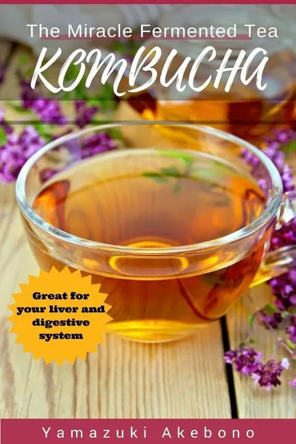 kombucha: The Miracle Fermented Tea (Kombucha For Beginners) - Paperback