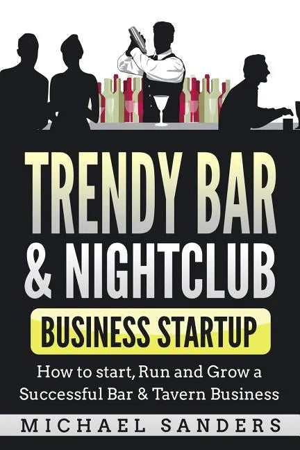 Trendy Bar & Nightclub Business Startup: How to Start, Run and Grow a Successful Bar & Tavern Business - Paperback