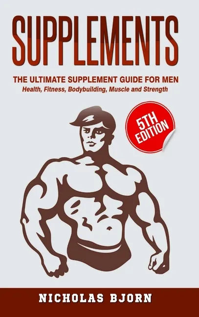 Supplements: The Ultimate Supplement Guide For Men: Health, Fitness, Bodybuilding, Muscle and Strength - Hardcover