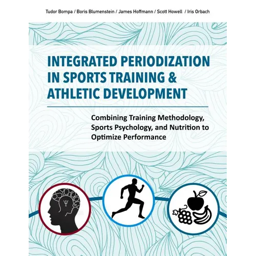 Integrated Periodization in Sports Training & Athletic Development: Combining Training Methodology, Sports Psychology, and Nutrition to Optimize Perfo - Paperback