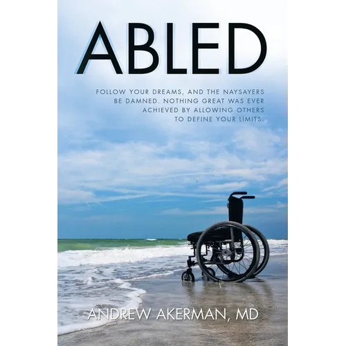 Abled: Follow Your Dreams, and the Naysayers Be Damned. Nothing Great Was Ever Achieved by Allowing Others to Define Your Limits. - Paperback