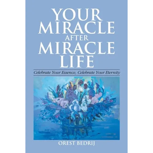 Your Miracle After Miracle Life Celebrate Your Essence, Celebrate Your Eternity - Paperback