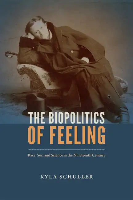 The Biopolitics of Feeling: Race, Sex, and Science in the Nineteenth Century - Hardcover