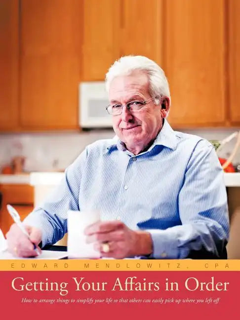 Getting Your Affairs in Order: How to Arrange Things to Simplify Your Life So That Others Can Easily Pick Up Where You Left Off - Paperback