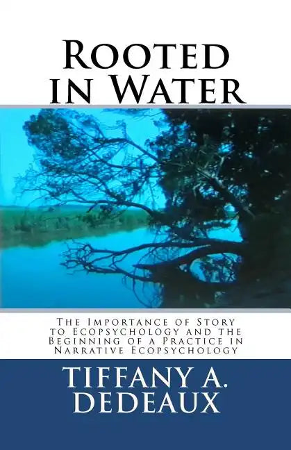 Rooted in Water: The Importance of Story to Ecopsychology and the Beginning of a Practice in Narrative Ecopsychology - Paperback