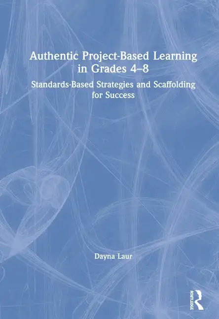 Authentic Project-Based Learning in Grades 4-8: Standards-Based Strategies and Scaffolding for Success - Paperback