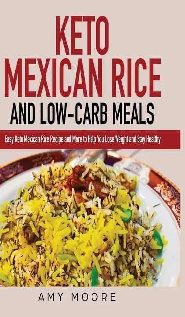 Keto Mexican Rice and Low-Carb Meals: Easy Keto Mexican Rice Recipe and More to Help You Lose Weight and Stay Healthy - Hardcover