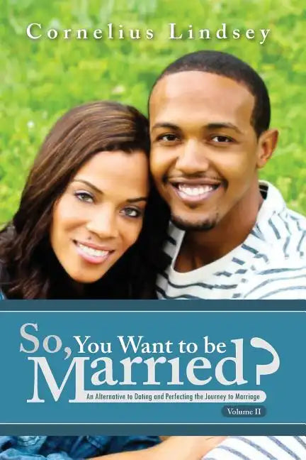 So, You Want To Be Married? Second Edition: An Alternative to Dating and Perfecting the Journey to Marriage - Paperback