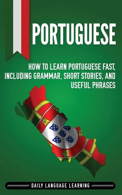 Portuguese: How to Learn Portuguese Fast, Including Grammar, Short Stories, and Useful Phrases - Hardcover