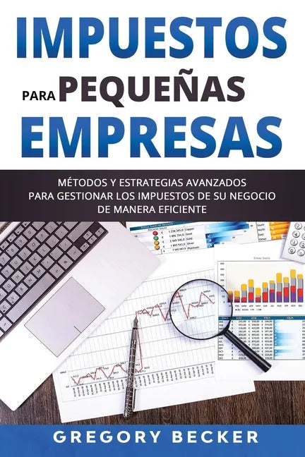 Impuestos para Pequeñas Empresas: Métodos y estrategias avanzados para gestionar los impuestos de su negocio de manera eficiente - Paperback