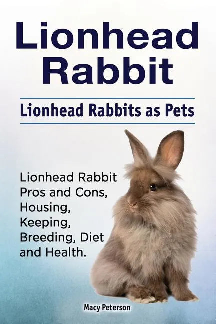 Lionhead Rabbit. Lionhead rabbits as pets. Lionhead rabbit book for pros and cons, housing, keeping, breeding, diet and health. - Paperback