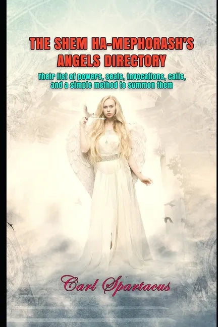 The Shem Ha-Mephorash's Angels Directory: Their list of powers, seals, invocations, calls, and a simple method to summon them - Paperback