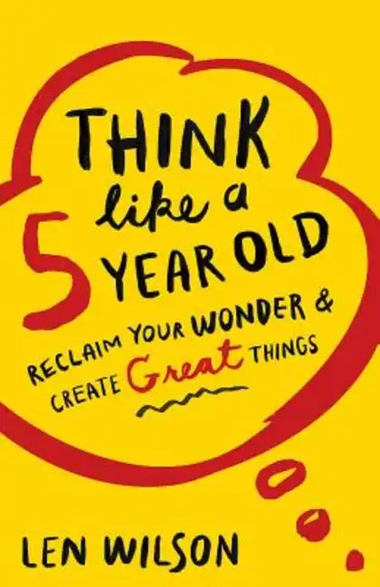 Think Like a 5 Year Old: Reclaim Your Wonder & Create Great Things - Paperback
