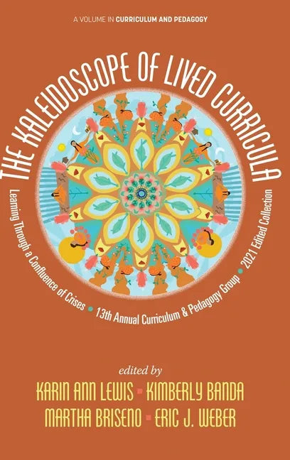 The Kaleidoscope of Lived Curricula: Learning Through a Confluence of Crises 13th Annual Curriculum & Pedagogy Group 2021 Edited Collection - Hardcover