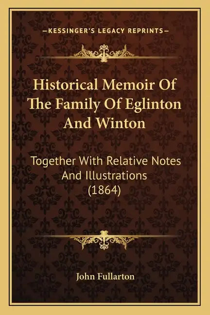 Historical Memoir Of The Family Of Eglinton And Winton: Together With Relative Notes And Illustrations (1864) - Paperback