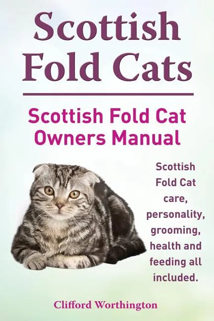 Scottish Fold Cats. Scottish Fold Cat Owners Manual. Scottish Fold Cat Care, Personality, Grooming, Health and Feeding All Included. - Paperback