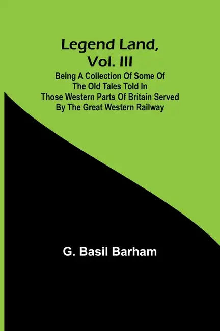 Legend Land, Vol. III; Being a Collection of Some of the Old Tales Told in Those Western Parts of Britain Served by the Great Western Railway - Paperback