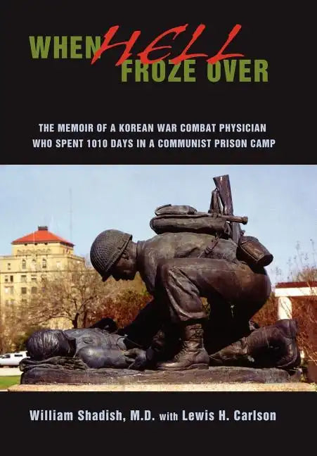 When Hell Froze Over: The Memoir of a Korean War Combat Physician Who Spent 1010 Days in a Communist Prison Camp - Hardcover