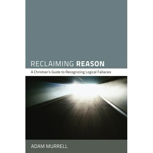 Reclaiming Reason: A Christian's Guide to Recognizing Logical Fallacies - Paperback