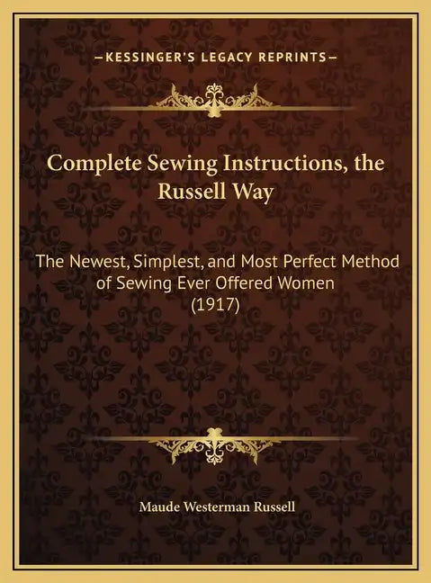 Complete Sewing Instructions, the Russell Way: The Newest, Simplest, and Most Perfect Method of Sewing Ever Offered Women (1917) - Hardcover