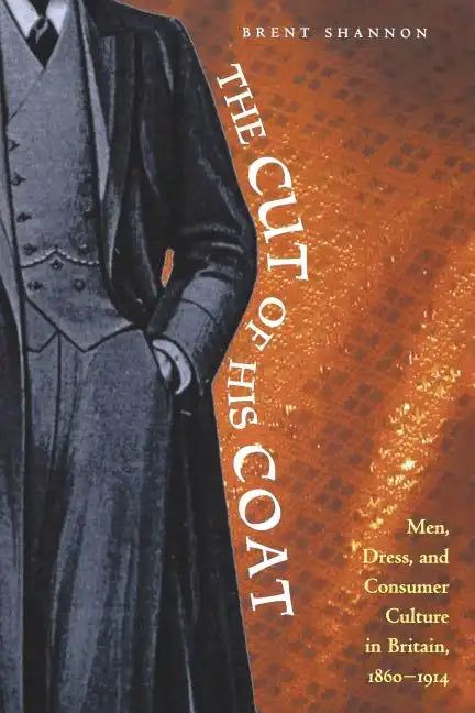 The Cut of His Coat: Men, Dress, and Consumer Culture in Britain, 1860-1914 - Paperback