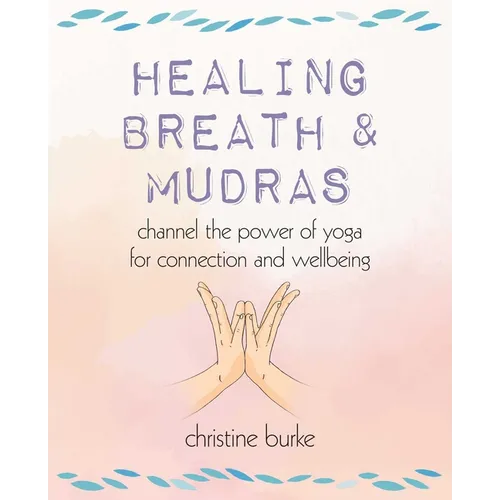 Healing Breath and Mudras: Channel the Power of Yoga for Connection and Wellbeing - Paperback