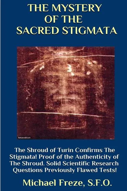 THE MYSTERY OF THE SACRED STIGMATA The Shroud of Turin Confirms The Stigmata! - Paperback