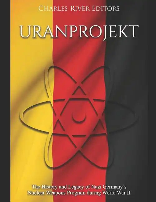 Uranprojekt: The History and Legacy of Nazi Germany's Nuclear Weapons Program during World War II - Paperback