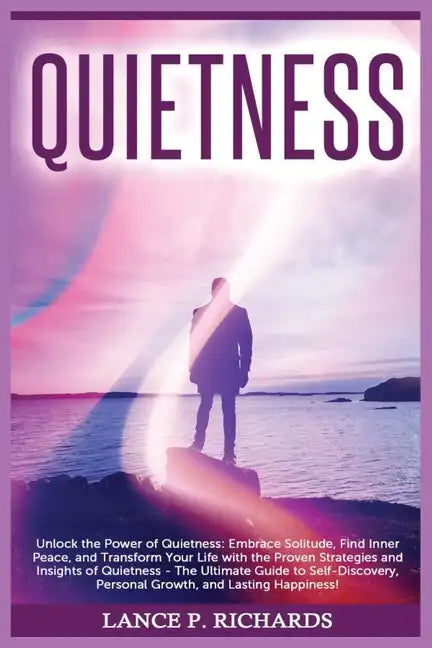 Quietness: Unlock the Power of Quietness: Embrace Solitude, Find Inner Peace, and Transform Your Life with the Proven Strategies - Paperback
