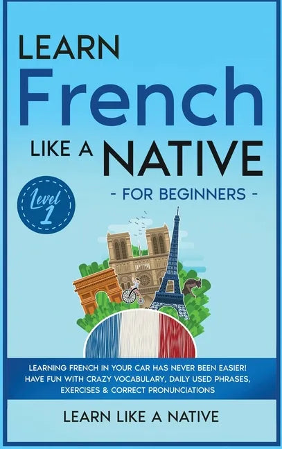 Learn French Like a Native for Beginners - Level 1: Learning French in Your Car Has Never Been Easier! Have Fun with Crazy Vocabulary, Daily Used Phra - Hardcover