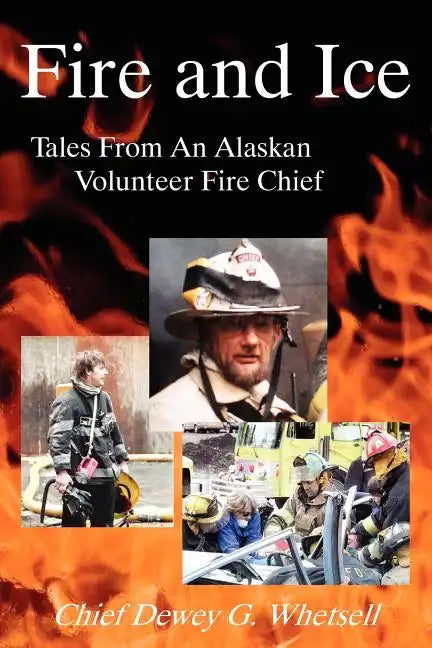 Fire and Ice - Tales from an Alaskan Volunteer Fire Chief - Paperback