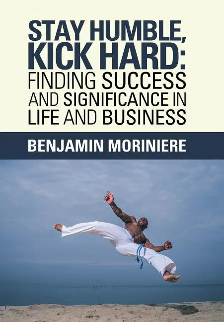Stay Humble, Kick Hard: Finding Success and Significance in Life and Business - Hardcover