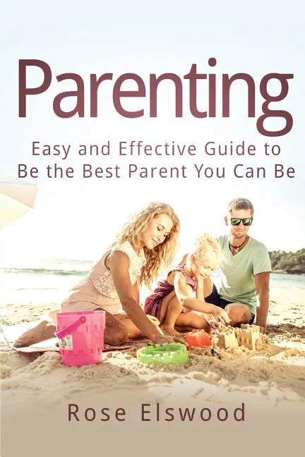 Parenting: Easy and Effective Guide to Be the Best Parent You Can Be - Paperback