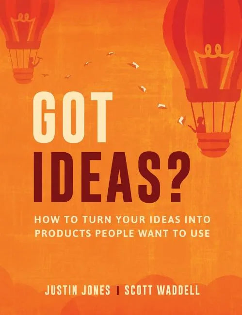 Got Ideas?: How to Turn Your Ideas into Products People Want to Use - Hardcover