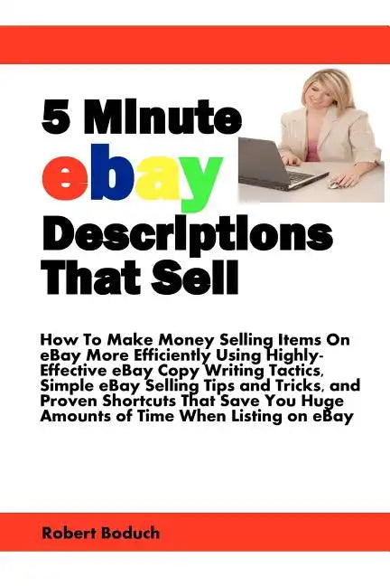 5 Minute eBay Descriptions That Sell: How To Make Money Selling Items On eBay More Efficiently Using Highly-Effective eBay Copy Writing Tactics, Simpl - Paperback