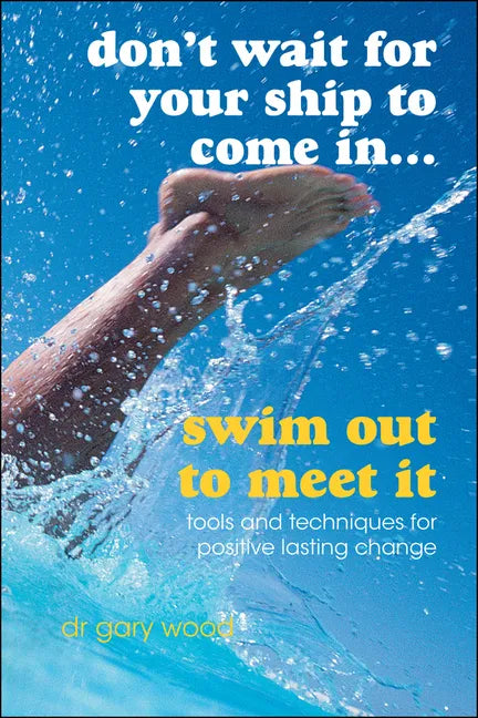 Don't Wait for Your Ship to Come In...Swim Out to Meet It: Tools and Techniques for Positive Lasting Change - Paperback