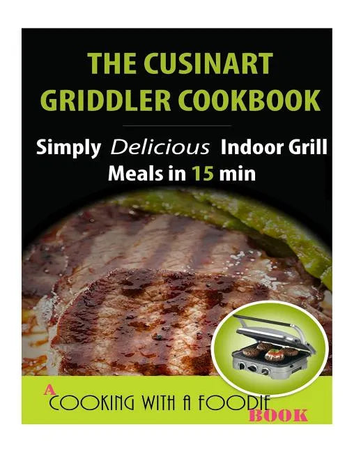 The Cuisinart Griddler Cookbook: Simply Delicious Indoor Grill Meals in 15 Min (Full Color) - Paperback