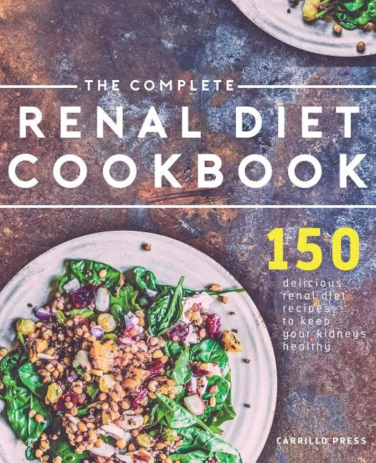 The Complete Renal Diet Cookbook: 150 Delicious Renal Diet Recipes To Keep Your Kidneys Healthy - Paperback