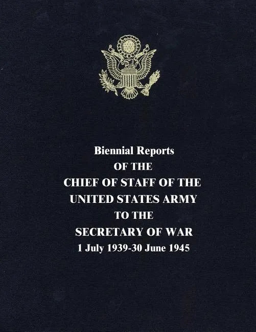 Biennial Reports of the Chief of Staff of the United States Army to the Secretary of War: 1 July 1939-30 June 1945 - Paperback