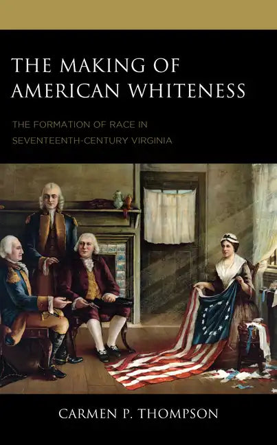 The Making of American Whiteness: The Formation of Race in Seventeenth-Century Virginia - Hardcover